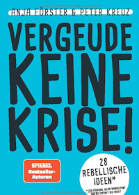 VERGEUDE KEINE KRISE!: 28 rebellische Ideen für Führung, Selbstmanagement und die Zukunft der Arbeit